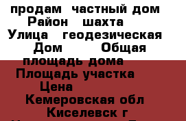 продам  частный дом › Район ­ шахта №12 › Улица ­ геодезическая › Дом ­ 18 › Общая площадь дома ­ 46 › Площадь участка ­ 6 › Цена ­ 1 000 000 - Кемеровская обл., Киселевск г. Недвижимость » Дома, коттеджи, дачи продажа   . Кемеровская обл.